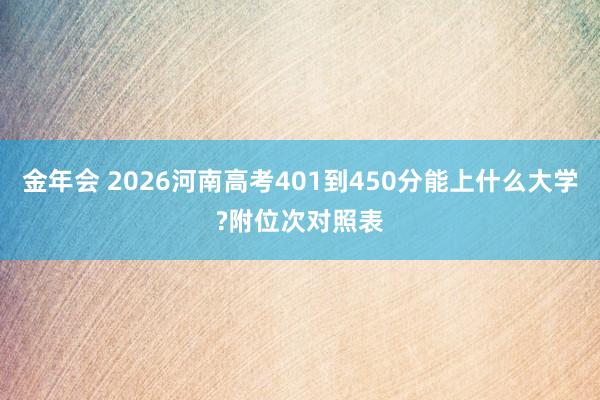 金年会 2026河南高考401到450分能上什么大学?附位次对照表