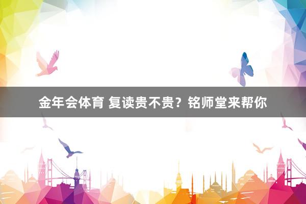 金年会体育 复读贵不贵？铭师堂来帮你