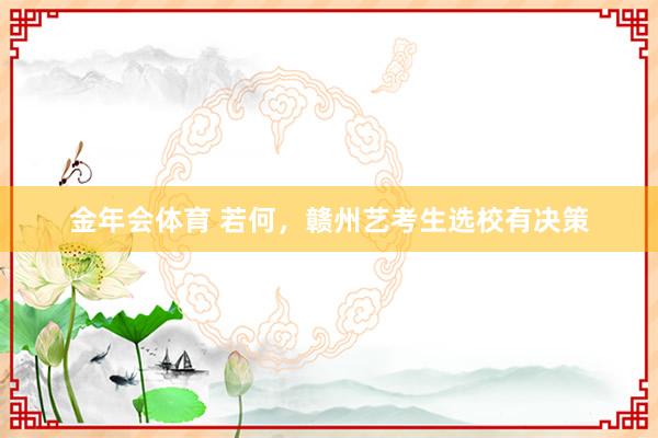 金年会体育 若何，赣州艺考生选校有决策