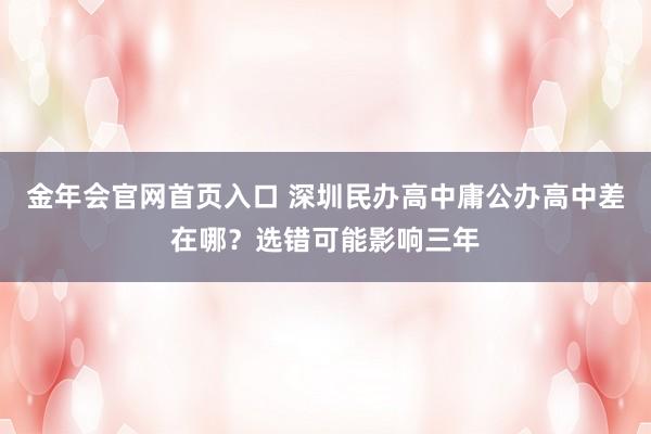 金年会官网首页入口 深圳民办高中庸公办高中差在哪？选错可能影响三年
