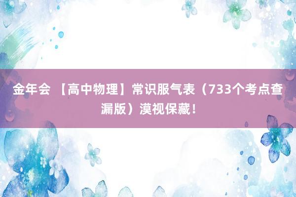 金年会 【高中物理】常识服气表（733个考点查漏版）漠视保藏！