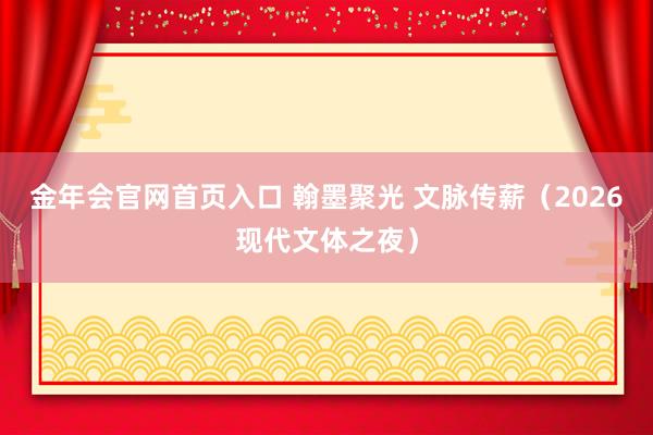 金年会官网首页入口 翰墨聚光 文脉传薪（2026现代文体之夜）