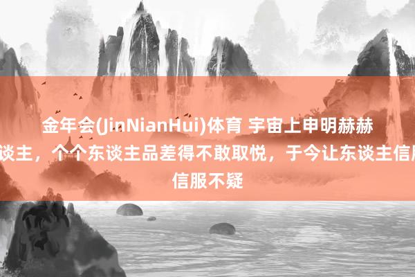 金年会(JinNianHui)体育 宇宙上申明赫赫的3东谈主，个个东谈主品差得不敢取悦，于今让东谈主信服不疑