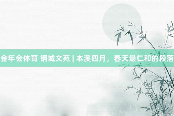 金年会体育 钢城文苑 | 本溪四月，春天最仁和的段落