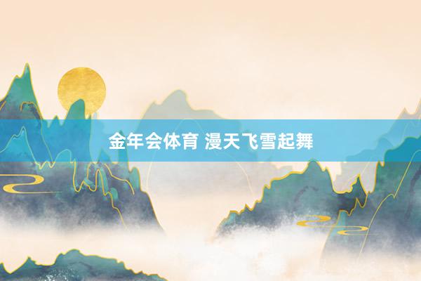 金年会体育 漫天飞雪起舞