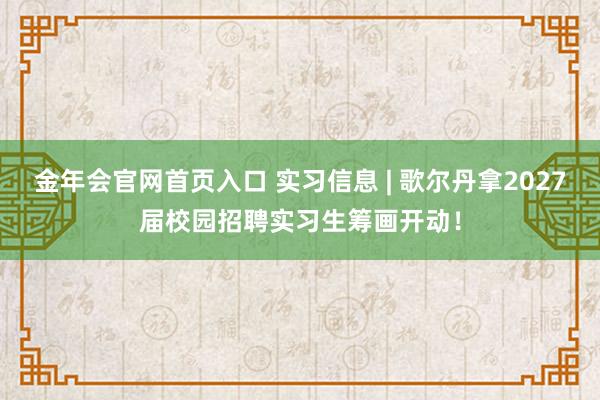 金年会官网首页入口 实习信息 | 歌尔丹拿2027届校园招聘实习生筹画开动！