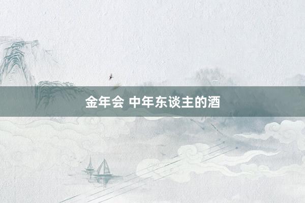 金年会 中年东谈主的酒