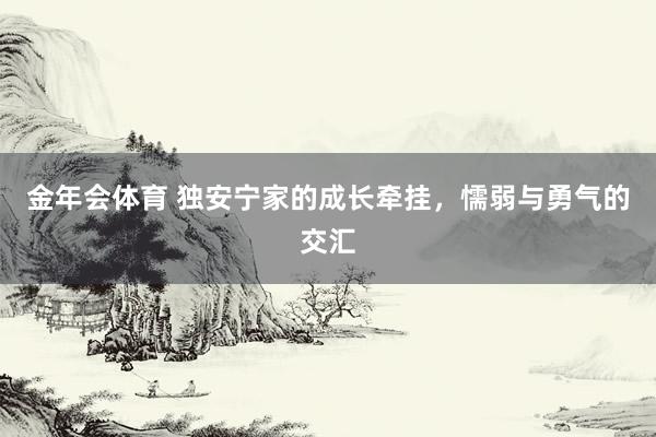 金年会体育 独安宁家的成长牵挂，懦弱与勇气的交汇