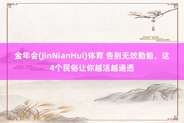金年会(JinNianHui)体育 告别无效勤勉，这4个民俗让你越活越通透