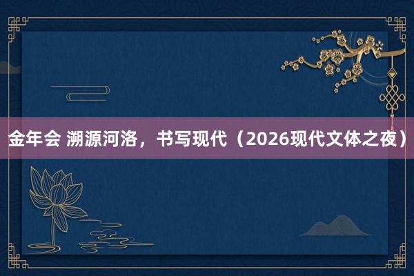 金年会 溯源河洛，书写现代（2026现代文体之夜）