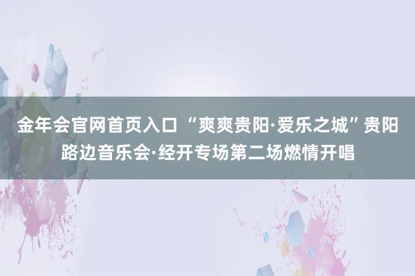 金年会官网首页入口 “爽爽贵阳·爱乐之城”贵阳路边音乐会·经开专场第二场燃情开唱
