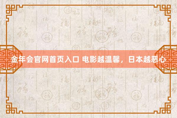 金年会官网首页入口 电影越温馨，日本越恶心