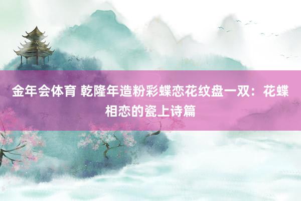 金年会体育 乾隆年造粉彩蝶恋花纹盘一双：花蝶相恋的瓷上诗篇