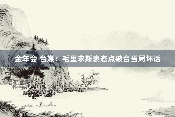 金年会 台媒：毛里求斯表态点破台当局坏话