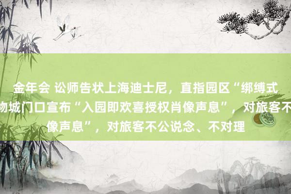 金年会 讼师告状上海迪士尼，直指园区“绑缚式”条件，猖獗动物城门口宣布“入园即欢喜授权肖像声息”，对旅客不公说念、不对理