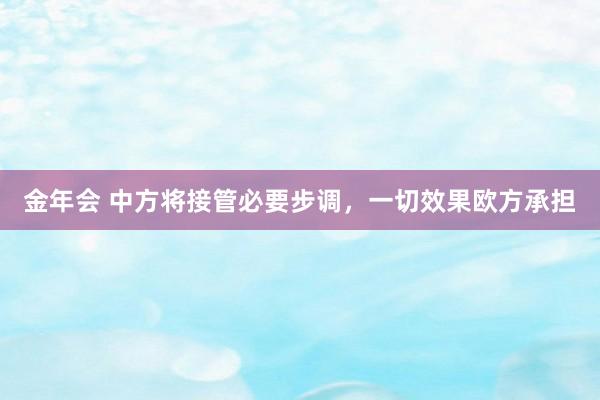金年会 中方将接管必要步调，一切效果欧方承担