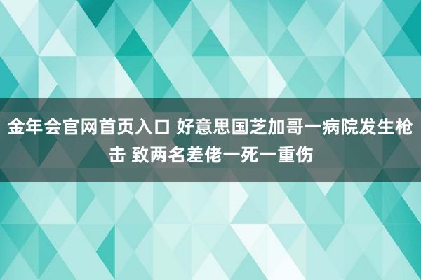 金年会官网首页入口 好意思国芝加哥一病院发生枪击 致两名差佬一死一重伤