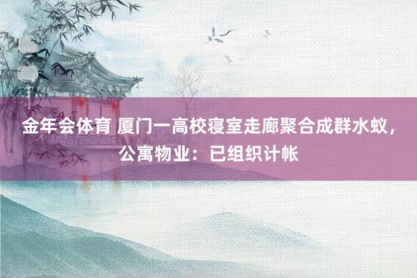 金年会体育 厦门一高校寝室走廊聚合成群水蚁，公寓物业：已组织计帐