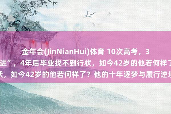 金年会(JinNianHui)体育 10次高考，32岁考入清华，他是现代“范进”，4年后毕业找不到行状，如今42岁的他若何样了？他的十年逐梦与履行逆境