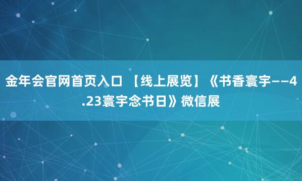 金年会官网首页入口 【线上展览】《书香寰宇——4.23寰宇念书日》微信展