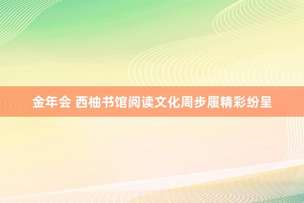 金年会 西柚书馆阅读文化周步履精彩纷呈