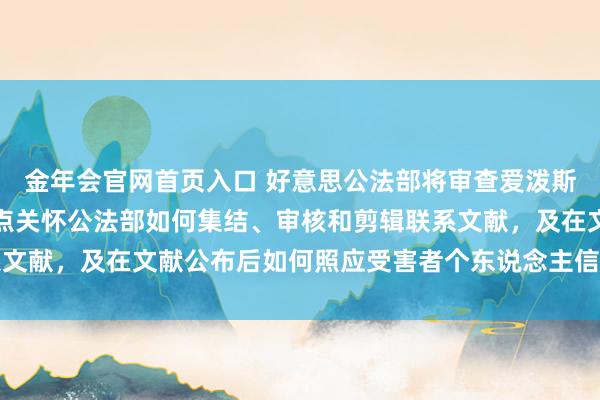 金年会官网首页入口 好意思公法部将审查爱泼斯坦案文献公布经由，要点关怀公法部如何集结、审核和剪辑联系文献，及在文献公布后如何照应受害者个东说念主信息露出等问题