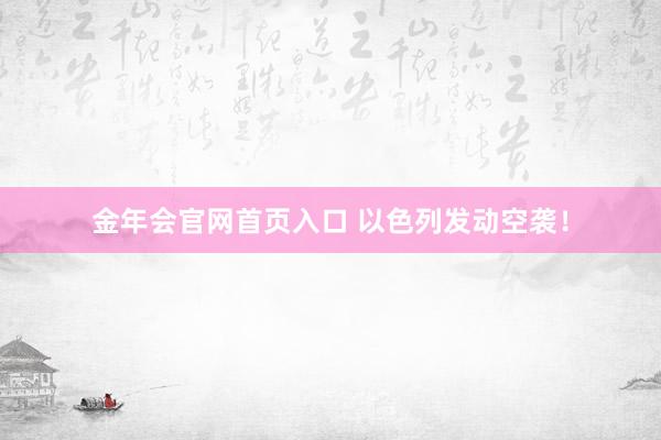 金年会官网首页入口 以色列发动空袭！