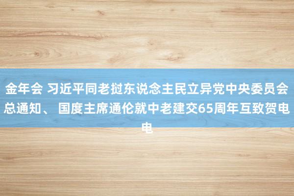 金年会 习近平同老挝东说念主民立异党中央委员会总通知、 国度主席通伦就中老建交65周年互致贺电