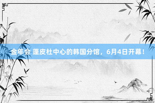 金年会 蓬皮杜中心的韩国分馆，6月4日开幕！