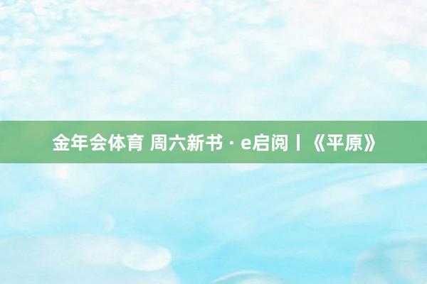 金年会体育 周六新书 · e启阅丨《平原》