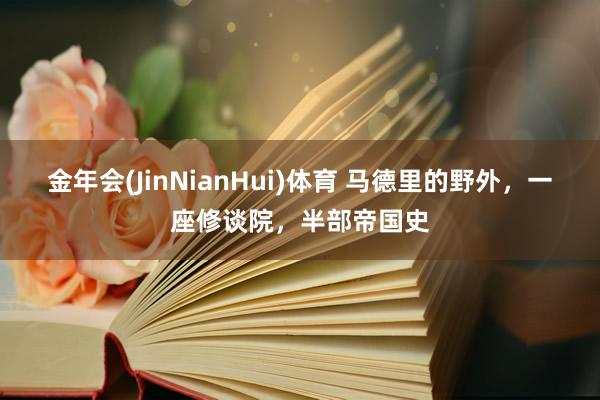 金年会(JinNianHui)体育 马德里的野外，一座修谈院，半部帝国史