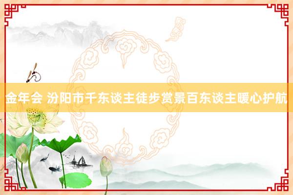 金年会 汾阳市千东谈主徒步赏景百东谈主暖心护航