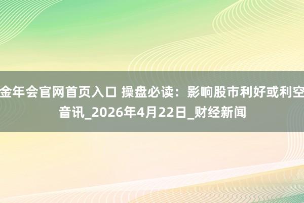 金年会官网首页入口 操盘必读：影响股市利好或利空音讯_202