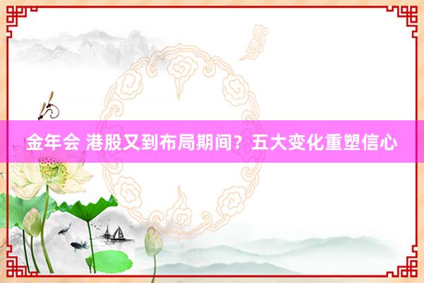 金年会 港股又到布局期间？五大变化重塑信心