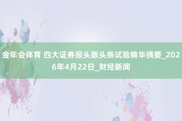 金年会体育 四大证券报头版头条试验精华摘要_2026年4月2