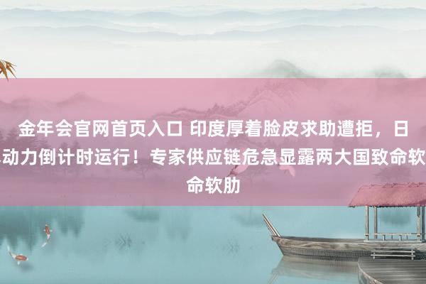 金年会官网首页入口 印度厚着脸皮求助遭拒，日本动力倒计时运行