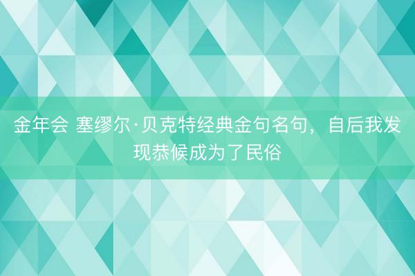 金年会 塞缪尔·贝克特经典金句名句，自后我发现恭候成为了民俗