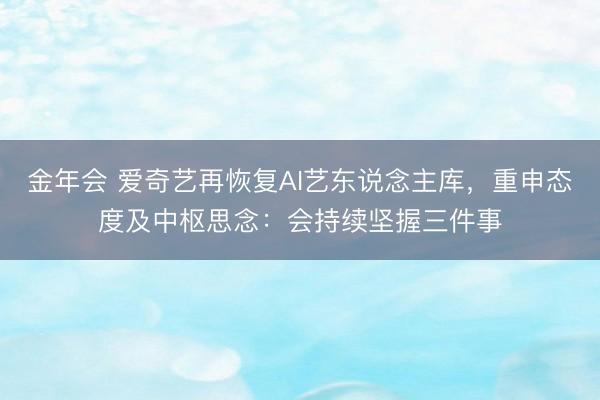 金年会 爱奇艺再恢复AI艺东说念主库，重申态度及中枢思念：会持续坚握三件事