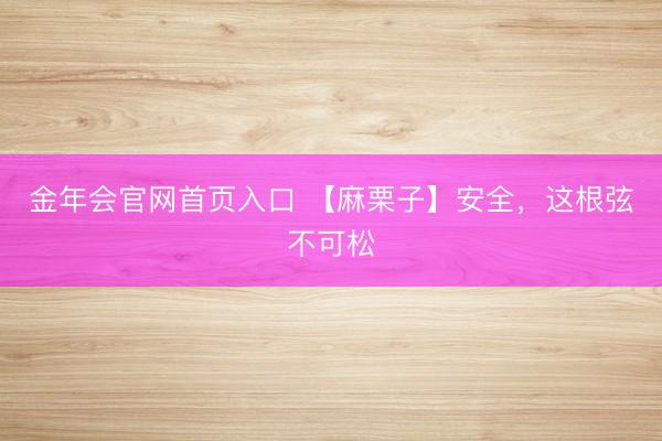 金年会官网首页入口 【麻栗子】安全，这根弦不可松