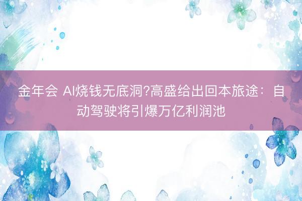 金年会 AI烧钱无底洞?高盛给出回本旅途：自动驾驶将引爆万亿
